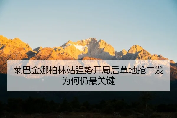 莱巴金娜柏林站强势开局后草地抢二发为何仍最关键