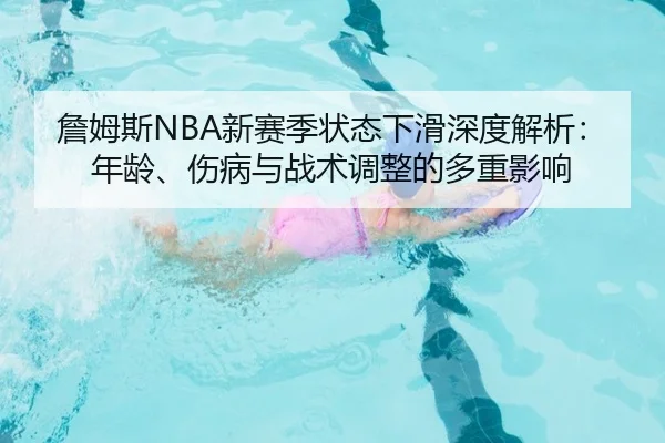 詹姆斯NBA新赛季状态下滑深度解析：年龄、伤病与战术调整的多重影响