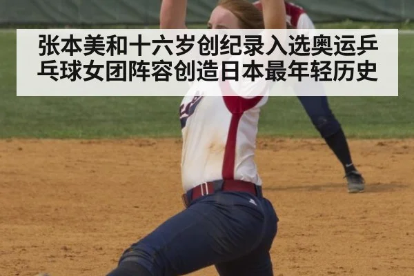 张本美和十六岁创纪录入选奥运乒乓球女团阵容创造日本最年轻历史