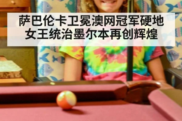 萨巴伦卡卫冕澳网冠军硬地女王统治墨尔本再创辉煌