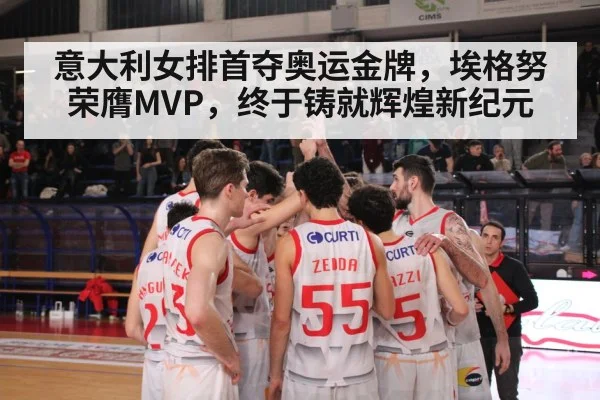意大利女排首夺奥运金牌，埃格努荣膺MVP，终于铸就辉煌新纪元