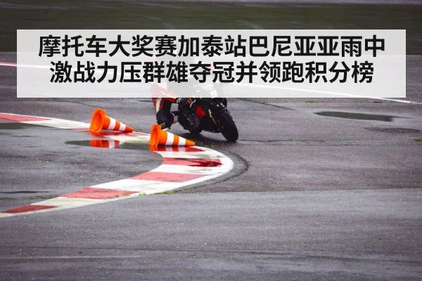 摩托车大奖赛加泰站巴尼亚亚雨中激战力压群雄夺冠并领跑积分榜