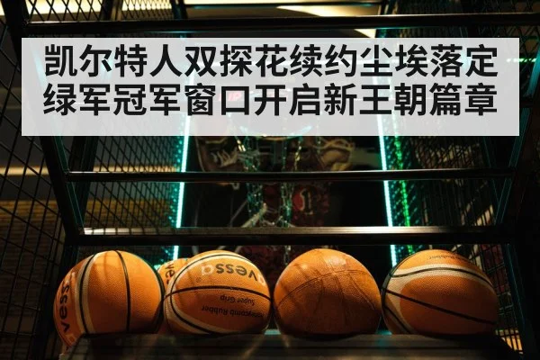 凯尔特人双探花续约尘埃落定绿军冠军窗口开启新王朝篇章