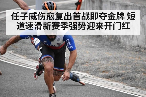 任子威伤愈复出首战即夺金牌 短道速滑新赛季强势迎来开门红