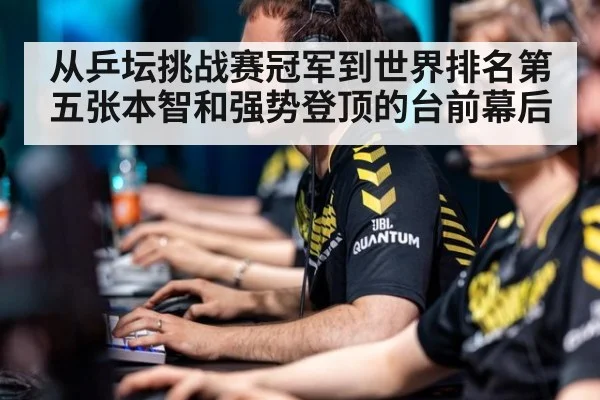 从乒坛挑战赛冠军到世界排名第五张本智和强势登顶的台前幕后